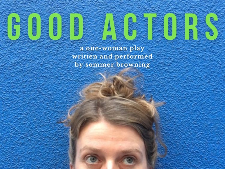In front of a bright blue wall is the top of a face just the eyes and hair which is in a messy bun. the text says- Good Actors, a one- women play written and performed by Sommer Browning.